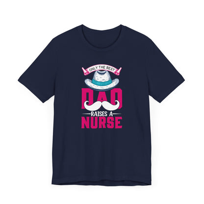 Only The Best Dad Raises A Nurse T-Shirt