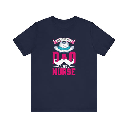 Only The Best Dad Raises A Nurse T-Shirt