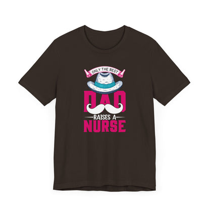 Only The Best Dad Raises A Nurse T-Shirt