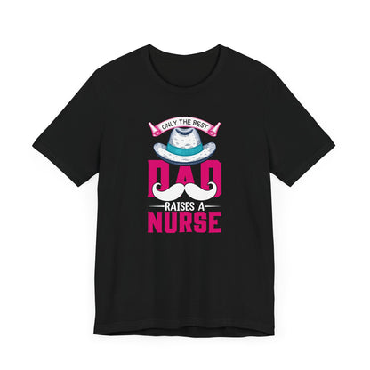 Only The Best Dad Raises A Nurse T-Shirt