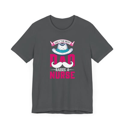 Only The Best Dad Raises A Nurse T-Shirt