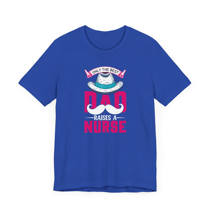 Only The Best Dad Raises A Nurse T-Shirt